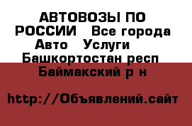 АВТОВОЗЫ ПО РОССИИ - Все города Авто » Услуги   . Башкортостан респ.,Баймакский р-н